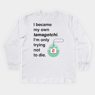 I became my own tamagotchi. I'm only trying not to die. Kids Long Sleeve T-Shirt